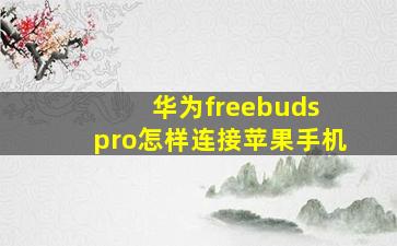 华为freebuds pro怎样连接苹果手机